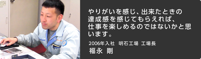 やりがいを感じ、出来たときの達成感を感じてもらえれば、仕事を楽しめるのではないかと思います。